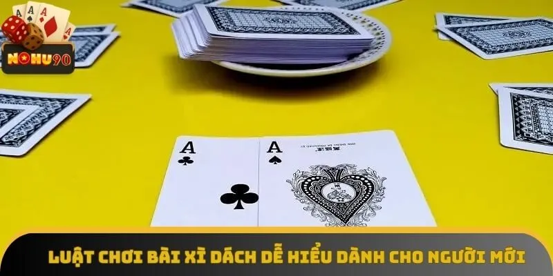 Luật chơi bài xì dách dễ hiểu dành cho người mới