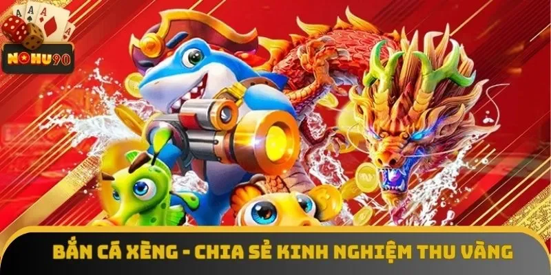 Bắn Cá Xèng - Chia Sẻ Kinh Nghiệm Chơi Game Vàng Đầy Túi