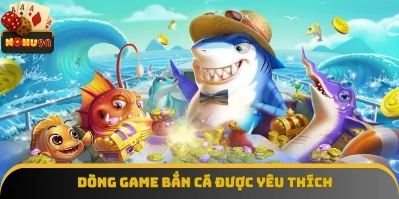 Bắn cá là dòng game được yêu thích đặc biệt