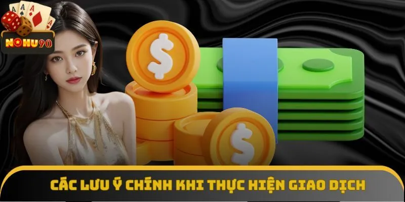 Các lưu ý chính khi thực hiện giao dịch tại nhà cái