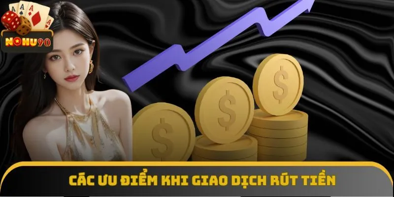 Các ưu điểm khi giao dịch rút tiền Nohu90